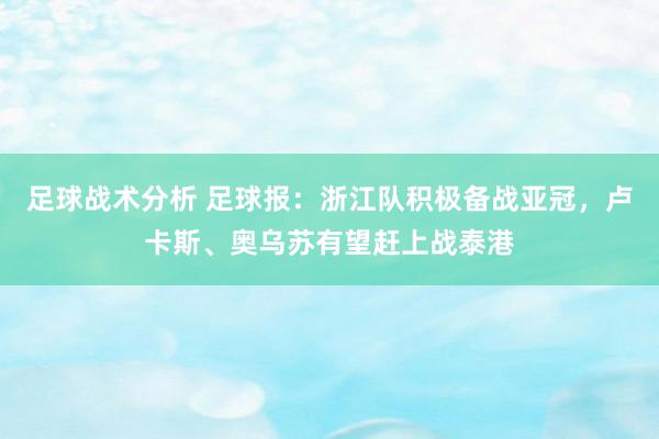 足球战术分析 足球报：浙江队积极备战亚冠，卢卡斯、奥乌苏有望赶上战泰港