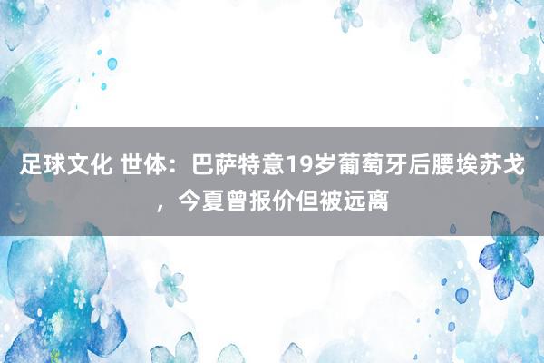 足球文化 世体：巴萨特意19岁葡萄牙后腰埃苏戈，今夏曾报价但被远离