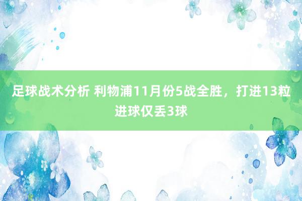 足球战术分析 利物浦11月份5战全胜，打进13粒进球仅丢3球