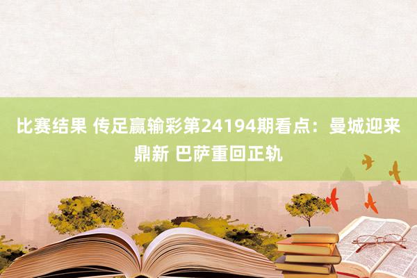 比赛结果 传足赢输彩第24194期看点：曼城迎来鼎新 巴萨重回正轨