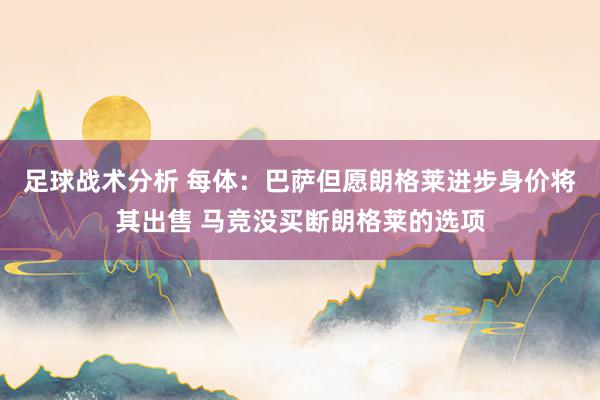 足球战术分析 每体：巴萨但愿朗格莱进步身价将其出售 马竞没买断朗格莱的选项