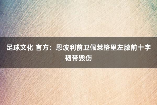 足球文化 官方：恩波利前卫佩莱格里左膝前十字韧带毁伤