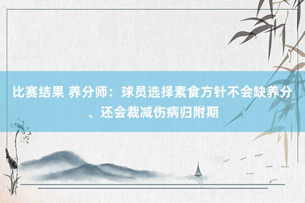 比赛结果 养分师：球员选择素食方针不会缺养分、还会裁减伤病归附期