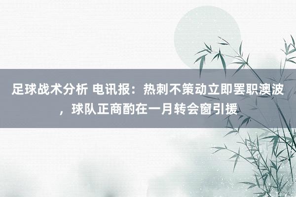 足球战术分析 电讯报：热刺不策动立即罢职澳波，球队正商酌在一月转会窗引援