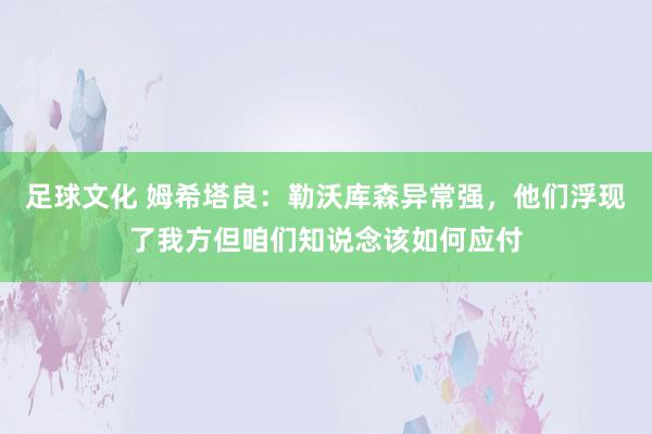 足球文化 姆希塔良：勒沃库森异常强，他们浮现了我方但咱们知说念该如何应付