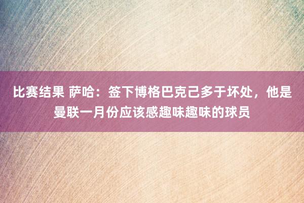 比赛结果 萨哈：签下博格巴克己多于坏处，他是曼联一月份应该感趣味趣味的球员