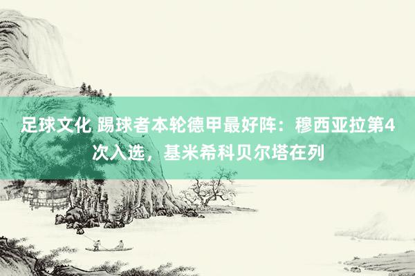 足球文化 踢球者本轮德甲最好阵：穆西亚拉第4次入选，基米希科贝尔塔在列