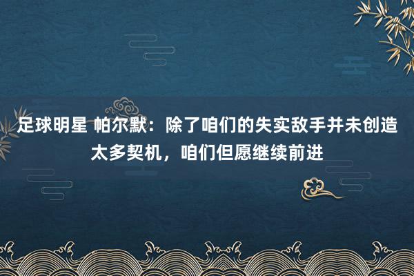 足球明星 帕尔默：除了咱们的失实敌手并未创造太多契机，咱们但愿继续前进