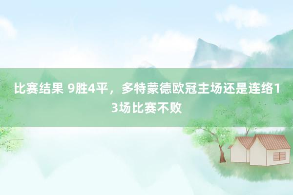 比赛结果 9胜4平，多特蒙德欧冠主场还是连络13场比赛不败