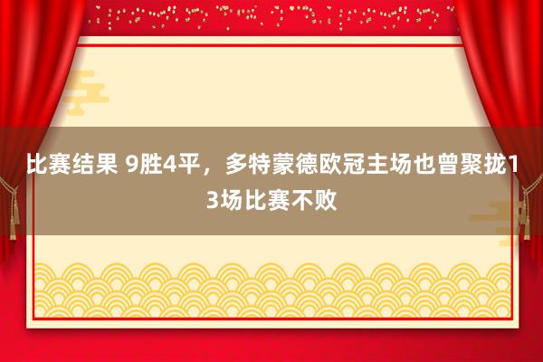 比赛结果 9胜4平，多特蒙德欧冠主场也曾聚拢13场比赛不败