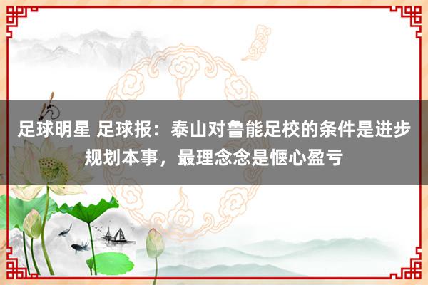 足球明星 足球报：泰山对鲁能足校的条件是进步规划本事，最理念念是惬心盈亏