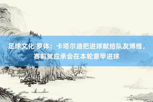 足球文化 罗体：卡塔尔迪把进球献给队友博维，赛前就应承会在本轮意甲进球