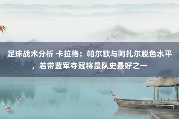 足球战术分析 卡拉格：帕尔默与阿扎尔脱色水平，若带蓝军夺冠将是队史最好之一