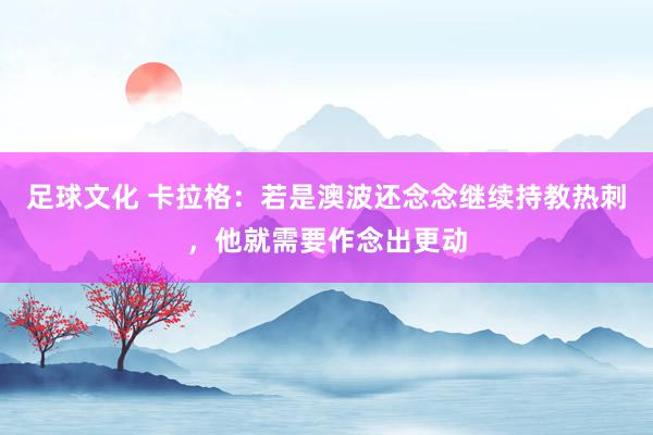 足球文化 卡拉格：若是澳波还念念继续持教热刺，他就需要作念出更动