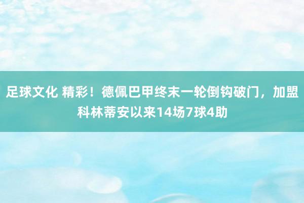 足球文化 精彩！德佩巴甲终末一轮倒钩破门，加盟科林蒂安以来14场7球4助