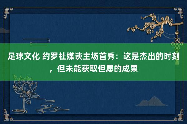 足球文化 约罗社媒谈主场首秀：这是杰出的时刻，但未能获取但愿的成果