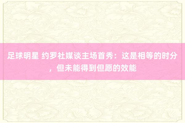 足球明星 约罗社媒谈主场首秀：这是相等的时分，但未能得到但愿的效能