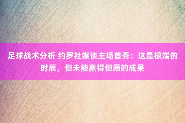 足球战术分析 约罗社媒谈主场首秀：这是极端的时辰，但未能赢得但愿的成果