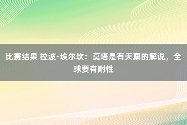 比赛结果 拉波-埃尔坎：莫塔是有天禀的解说，全球要有耐性