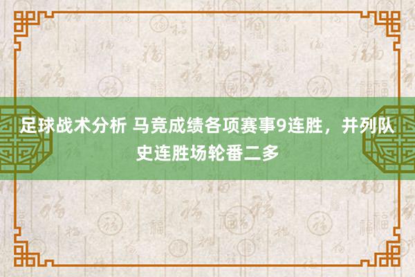 足球战术分析 马竞成绩各项赛事9连胜，并列队史连胜场轮番二多