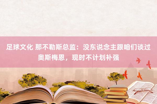 足球文化 那不勒斯总监：没东说念主跟咱们谈过奥斯梅恩，现时不计划补强