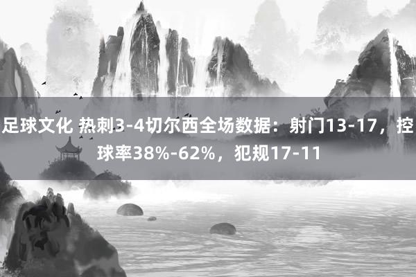 足球文化 热刺3-4切尔西全场数据：射门13-17，控球率38%-62%，犯规17-11