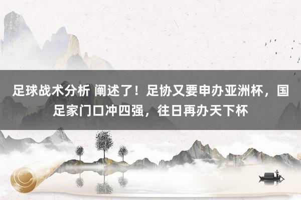 足球战术分析 阐述了！足协又要申办亚洲杯，国足家门口冲四强，往日再办天下杯